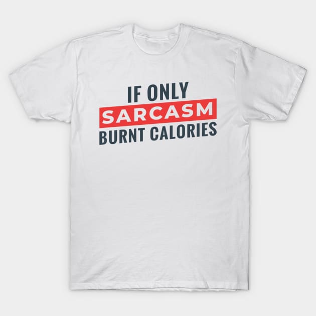 If Only Sarcasm Burns Calories T-Shirt by MajorCompany